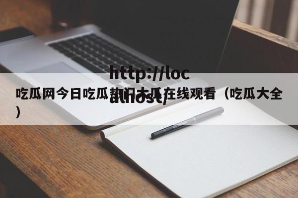 吃瓜网今日吃瓜热门大瓜在线观看（吃瓜大全）