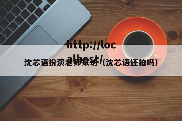 沈芯语扮演老师家访（沈芯语还拍吗）