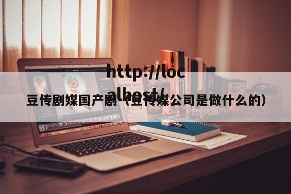 豆传剧媒国产剧（豆传媒公司是做什么的）