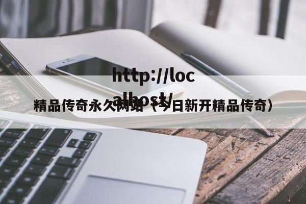 精品传奇永久网站（今日新开精品传奇）