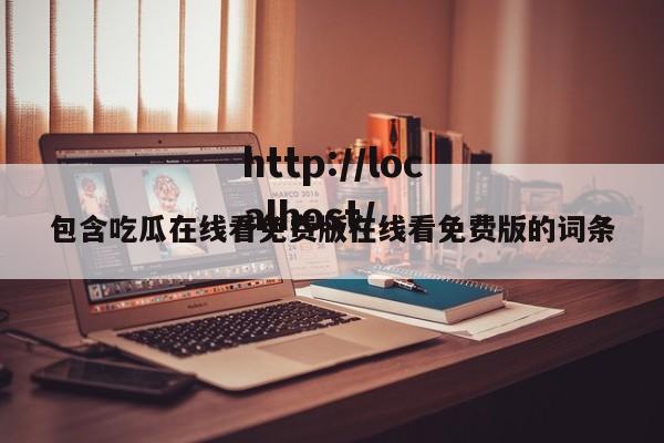 包含吃瓜在线看免费版在线看免费版的词条