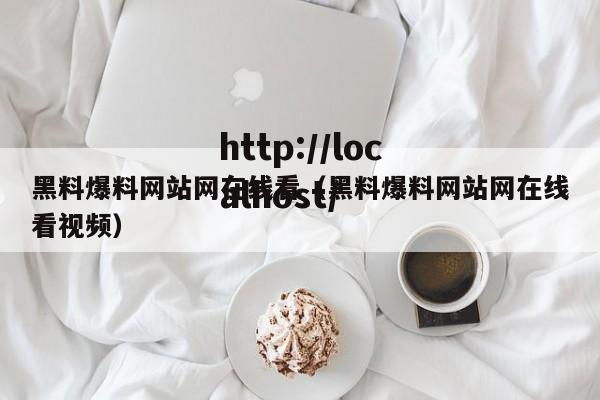 黑料爆料网站网在线看(黑料爆料网站网在线看视频)